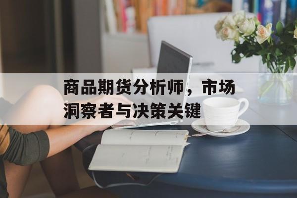 商品期货分析师，市场洞察者与决策关键