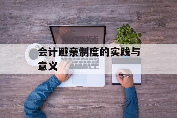 会计避亲制度的实践与意义