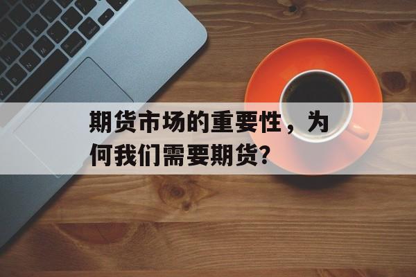 期货市场的重要性，为何我们需要期货？