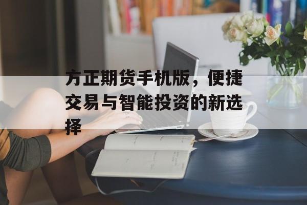 方正期货手机版，便捷交易与智能投资的新选择
