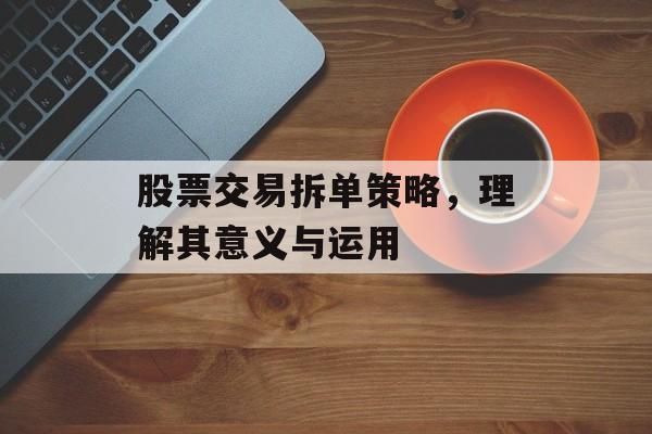 股票交易拆单策略，理解其意义与运用