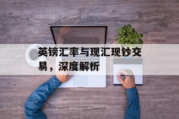 英镑汇率与现汇现钞交易，深度解析