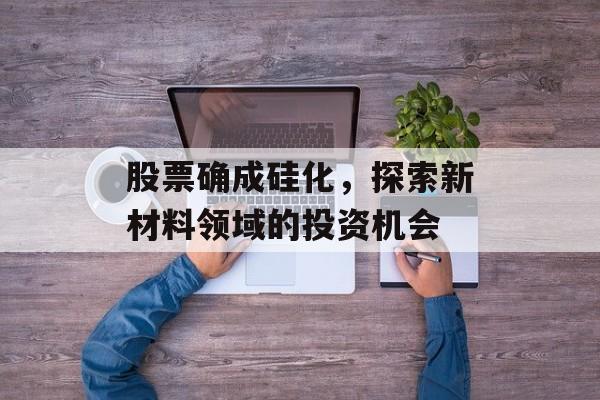 股票确成硅化，探索新材料领域的投资机会