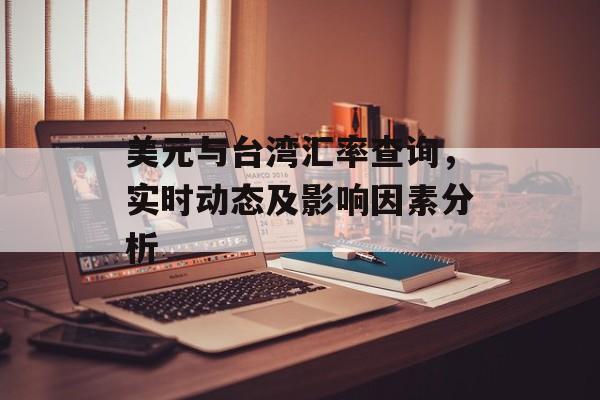 美元与台湾汇率查询，实时动态及影响因素分析