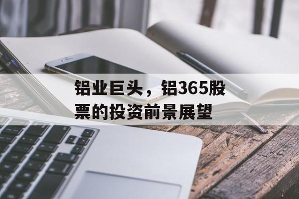 铝业巨头，铝365股票的投资前景展望