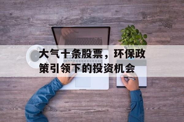 大气十条股票，环保政策引领下的投资机会