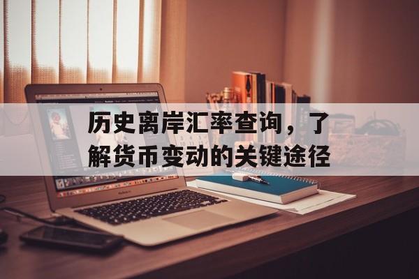 历史离岸汇率查询，了解货币变动的关键途径