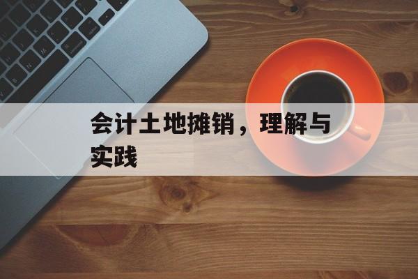 会计土地摊销，理解与实践