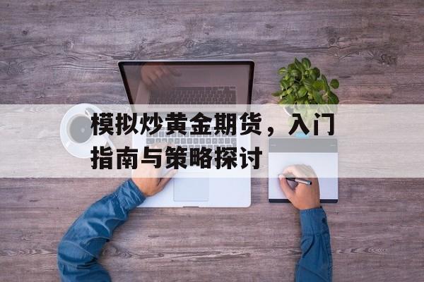 模拟炒黄金期货，入门指南与策略探讨