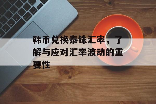 韩币兑换泰铢汇率，了解与应对汇率波动的重要性
