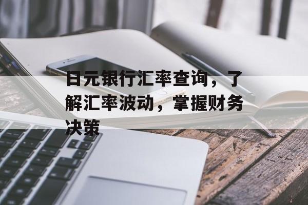 日元银行汇率查询，了解汇率波动，掌握财务决策