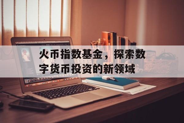 火币指数基金，探索数字货币投资的新领域