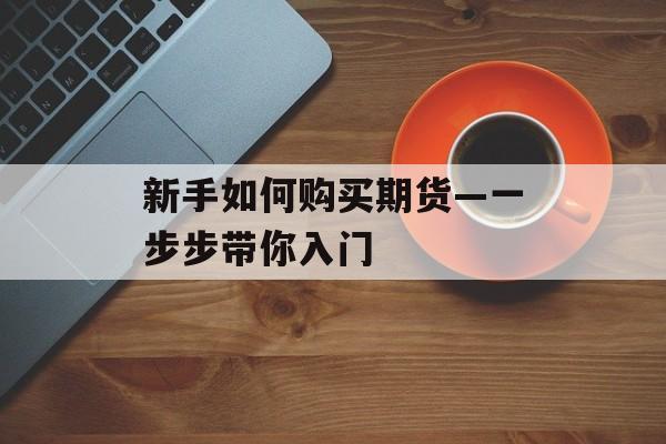 新手如何购买期货—一步步带你入门