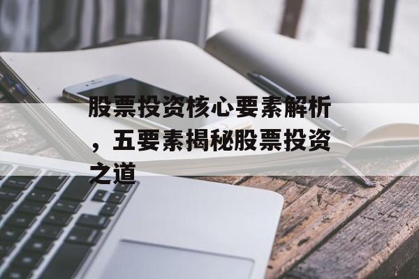 股票投资核心要素解析，五要素揭秘股票投资之道