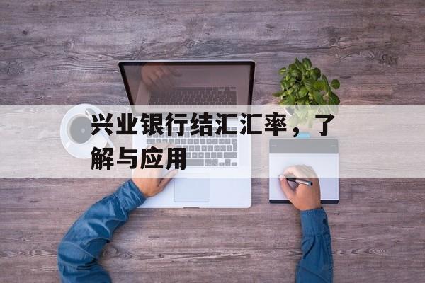 兴业银行结汇汇率，了解与应用