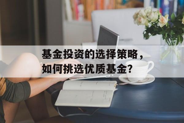 基金投资的选择策略，如何挑选优质基金？