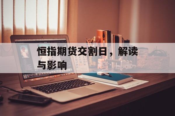 恒指期货交割日，解读与影响