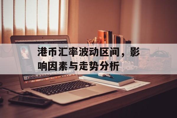 港币汇率波动区间，影响因素与走势分析