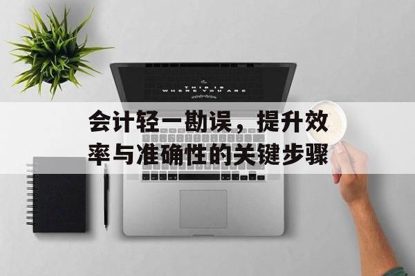 会计轻一勘误，提升效率与准确性的关键步骤