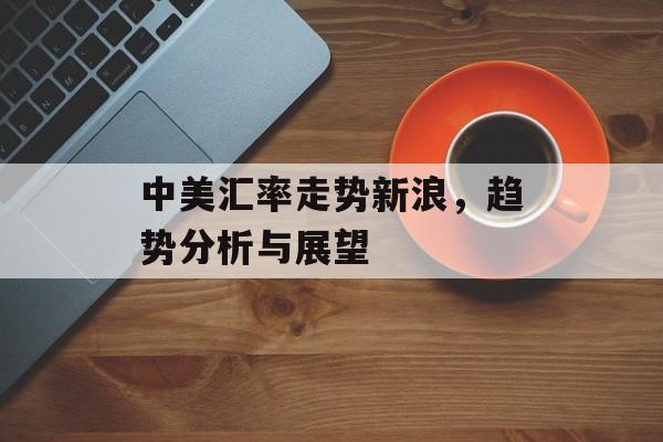 中美汇率走势新浪，趋势分析与展望
