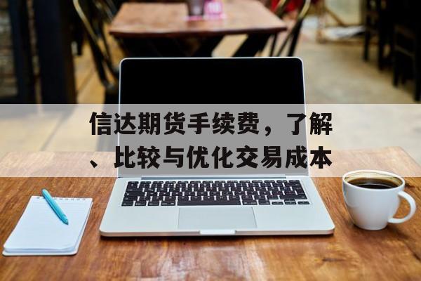 信达期货手续费，了解、比较与优化交易成本