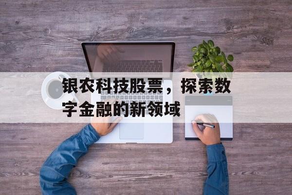银农科技股票，探索数字金融的新领域