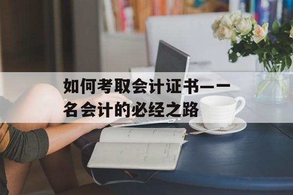 如何考取会计证书—一名会计的必经之路
