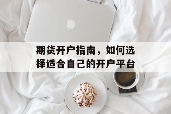 期货开户指南，如何选择适合自己的开户平台