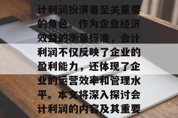 在现代商业环境中，会计利润扮演着至关重要的角色。作为企业经济效益的衡量标准，会计利润不仅反映了企业的盈利能力，还体现了企业的运营效率和管理水平。本文将深入探讨会计利润的内容及其重要性