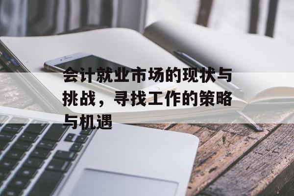 会计就业市场的现状与挑战，寻找工作的策略与机遇