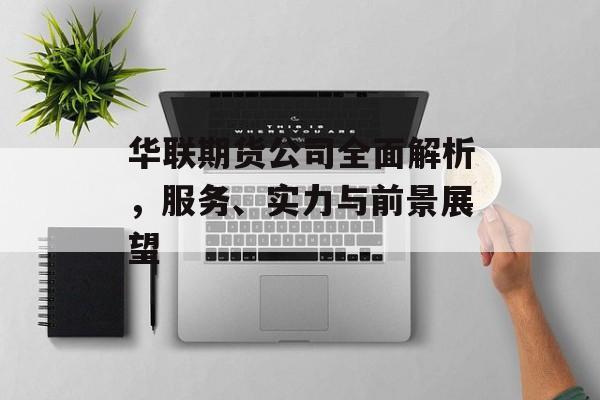 华联期货公司全面解析，服务、实力与前景展望