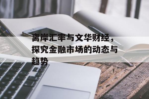 离岸汇率与文华财经，探究金融市场的动态与趋势