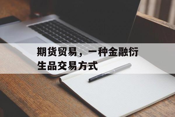 期货贸易，一种金融衍生品交易方式