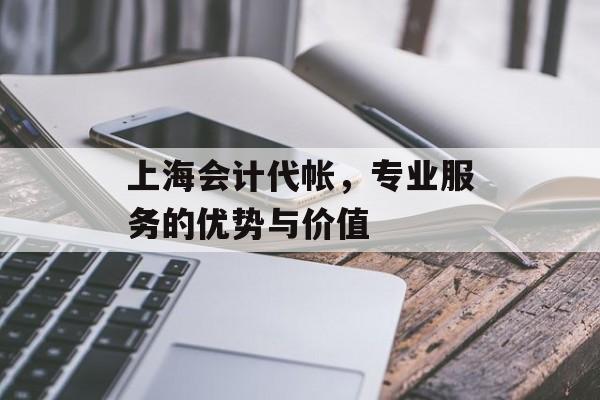 上海会计代帐，专业服务的优势与价值