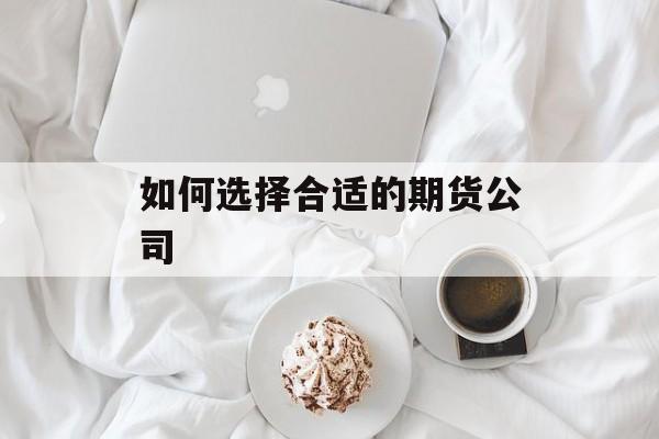 如何选择合适的期货公司