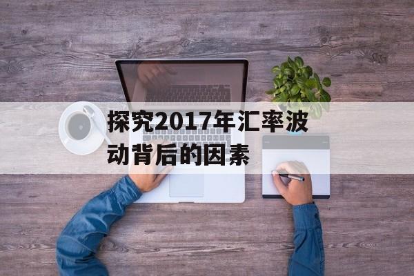 探究2017年汇率波动背后的因素