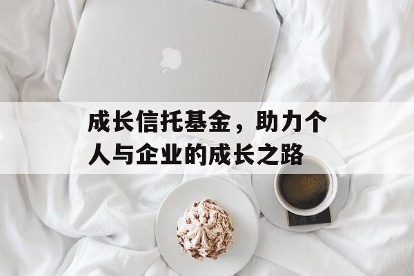 成长信托基金，助力个人与企业的成长之路
