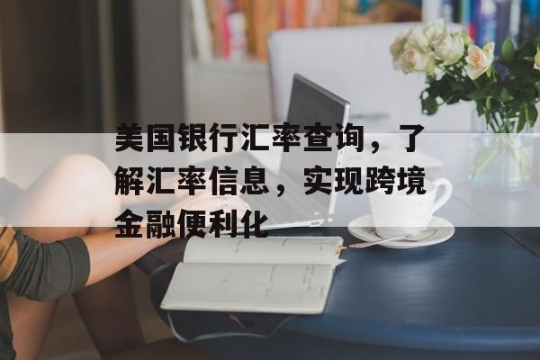 美国银行汇率查询，了解汇率信息，实现跨境金融便利化