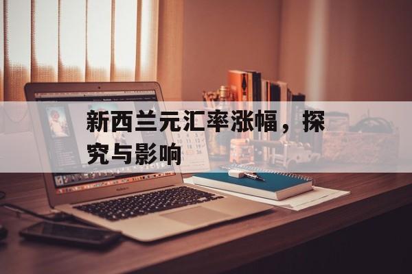新西兰元汇率涨幅，探究与影响