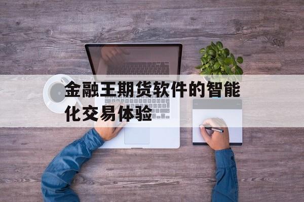 金融王期货软件的智能化交易体验