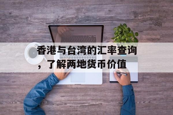 香港与台湾的汇率查询，了解两地货币价值