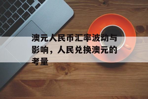 澳元人民币汇率波动与影响，人民兑换澳元的考量