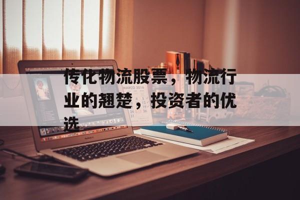 传化物流股票，物流行业的翘楚，投资者的优选