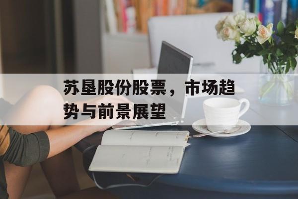 苏垦股份股票，市场趋势与前景展望