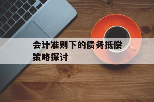 会计准则下的债务抵偿策略探讨