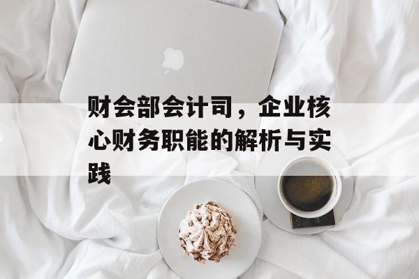 财会部会计司，企业核心财务职能的解析与实践