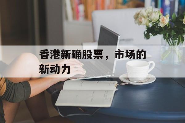 香港新确股票，市场的新动力