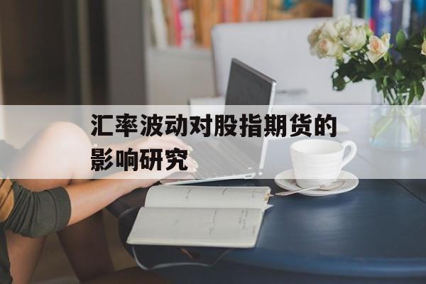 汇率波动对股指期货的影响研究
