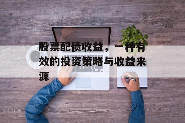 股票配债收益，一种有效的投资策略与收益来源
