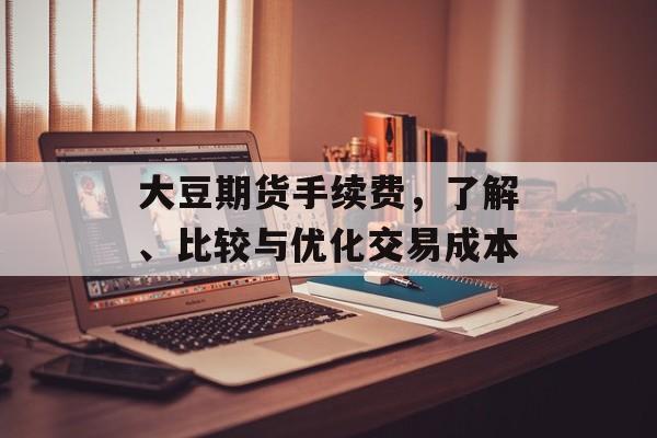 大豆期货手续费，了解、比较与优化交易成本
